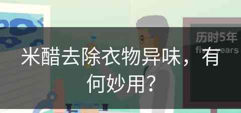 米醋去除衣物异味，有何妙用？(米醋去除衣物异味,有何妙用呢)